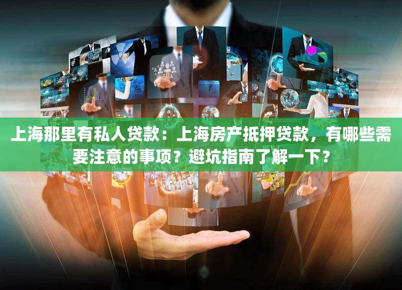 上海那里有私人贷款:上海房产抵押贷款,有哪些需要注意的事项?避坑指南了解一下?